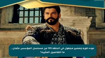 عودة قوية ومصير مجهول في الحلقة 195 من مسلسل المؤسس عثمان.. ما التفاصيل المثيرة؟